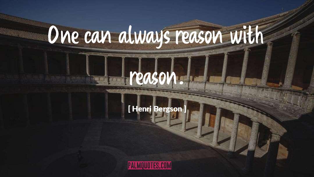 Henri Bergson Quotes: One can always reason with