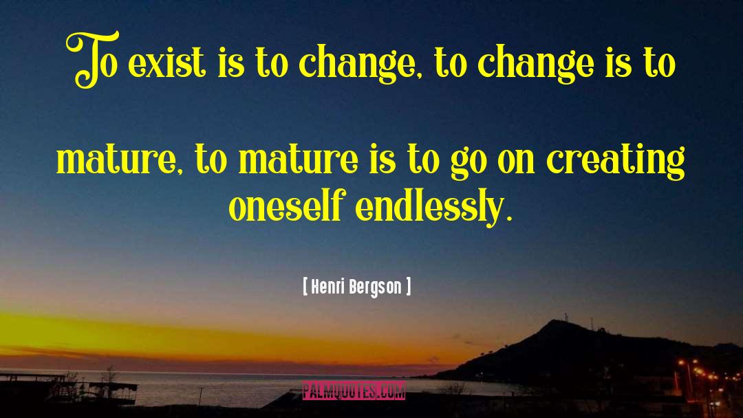 Henri Bergson Quotes: To exist is to change,