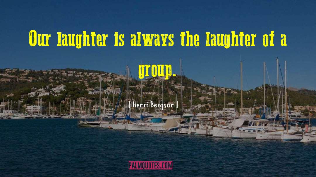 Henri Bergson Quotes: Our laughter is always the