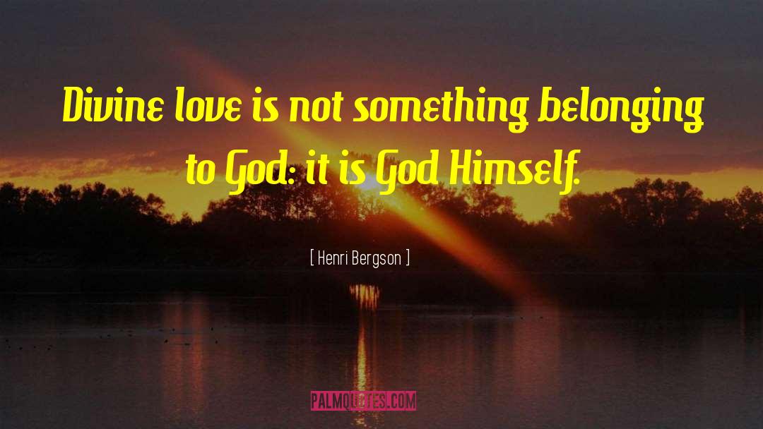 Henri Bergson Quotes: Divine love is not something