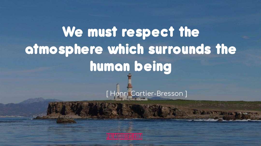 Henri Cartier-Bresson Quotes: We must respect the atmosphere