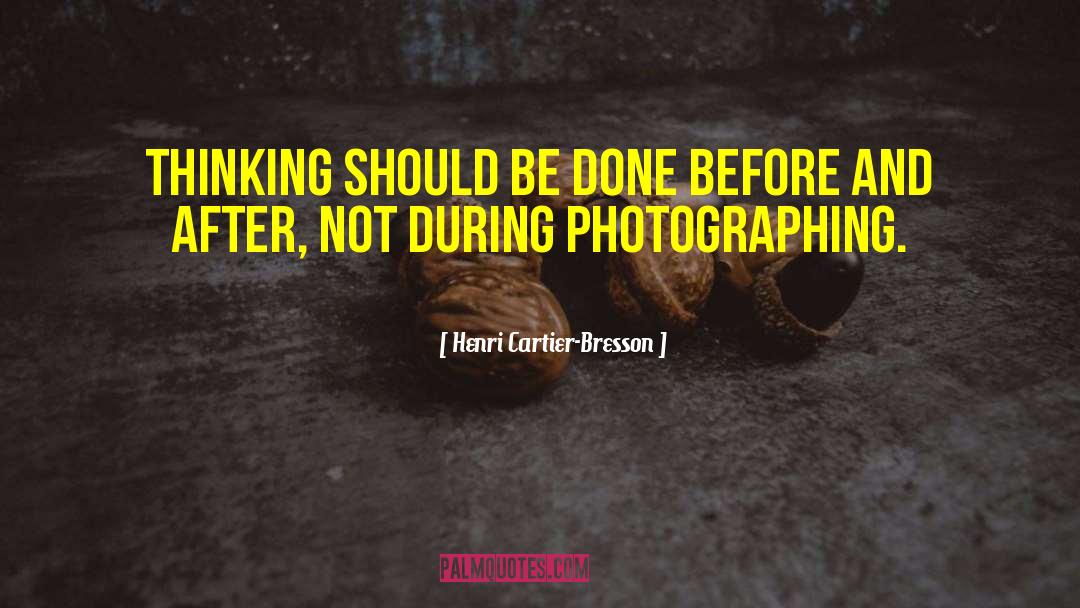 Henri Cartier-Bresson Quotes: Thinking should be done before