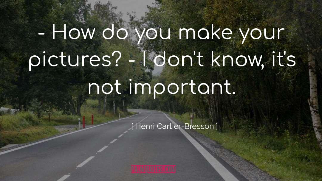 Henri Cartier-Bresson Quotes: - How do you make
