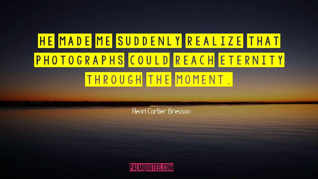 Henri Cartier-Bresson Quotes: He made me suddenly realize