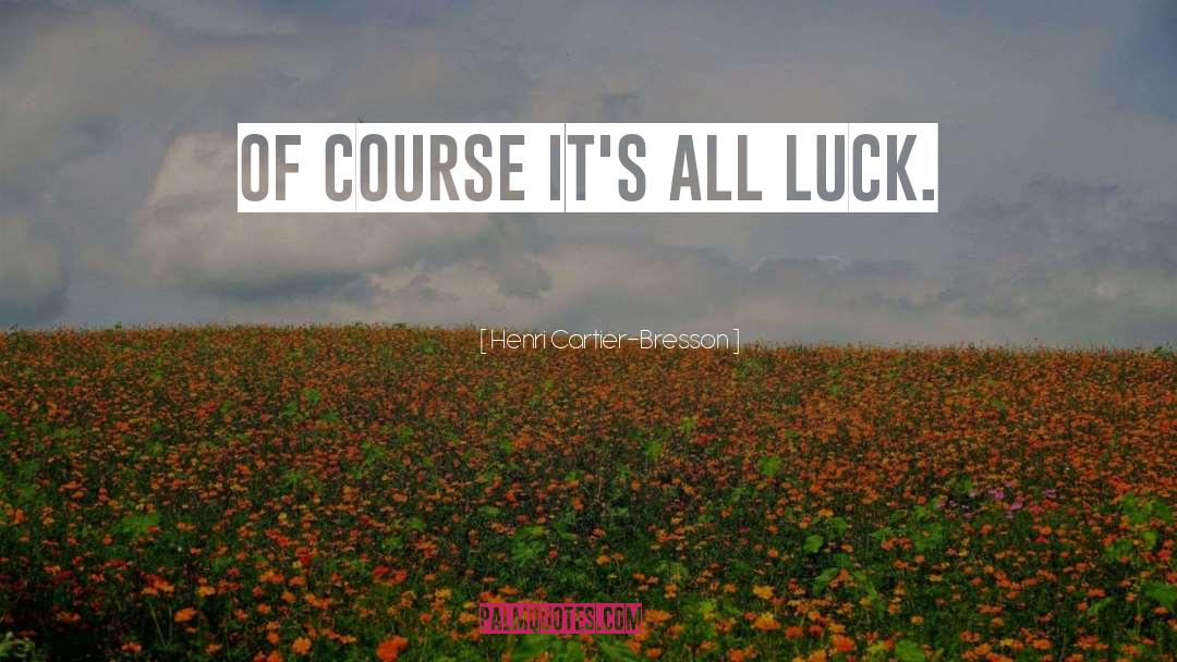 Henri Cartier-Bresson Quotes: Of course it's all luck.