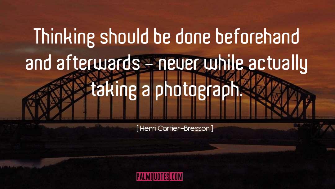 Henri Cartier-Bresson Quotes: Thinking should be done beforehand