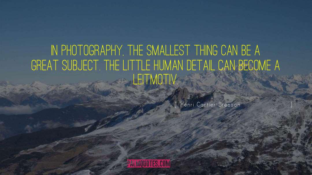 Henri Cartier-Bresson Quotes: In photography, the smallest thing