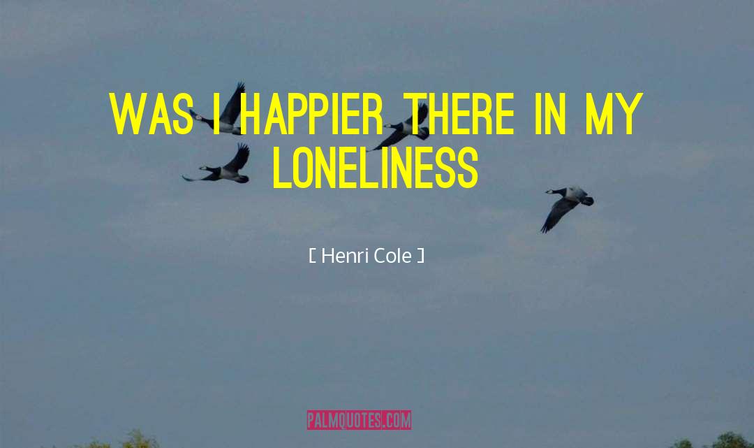 Henri Cole Quotes: Was I happier there in