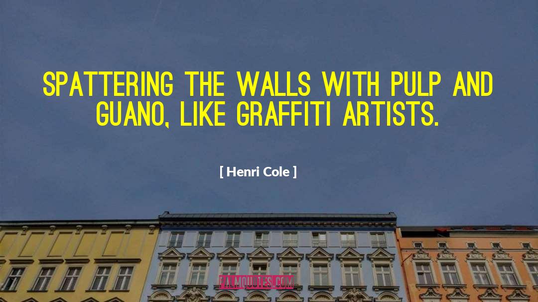 Henri Cole Quotes: spattering the walls with pulp
