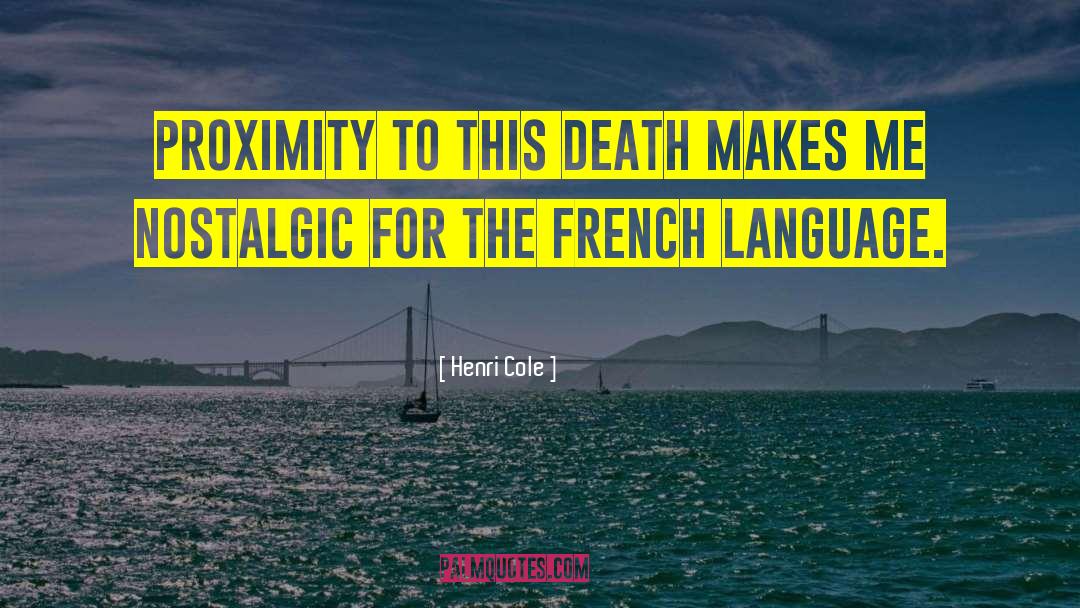 Henri Cole Quotes: Proximity to this death makes