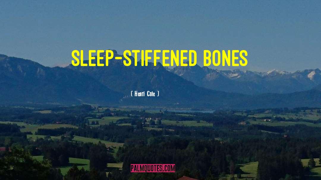 Henri Cole Quotes: sleep-stiffened bones