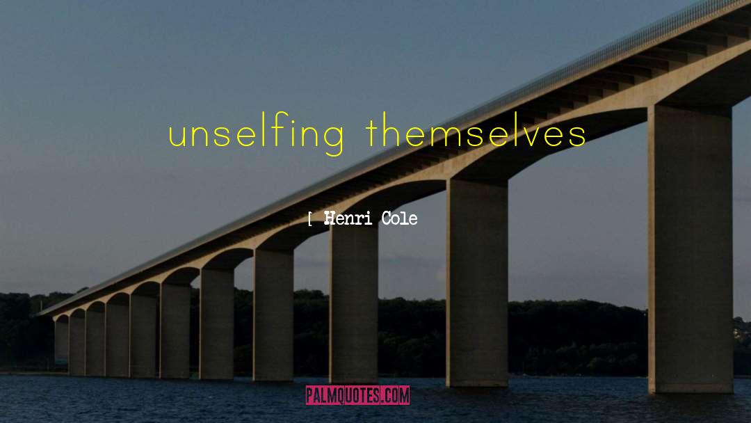 Henri Cole Quotes: unselfing themselves