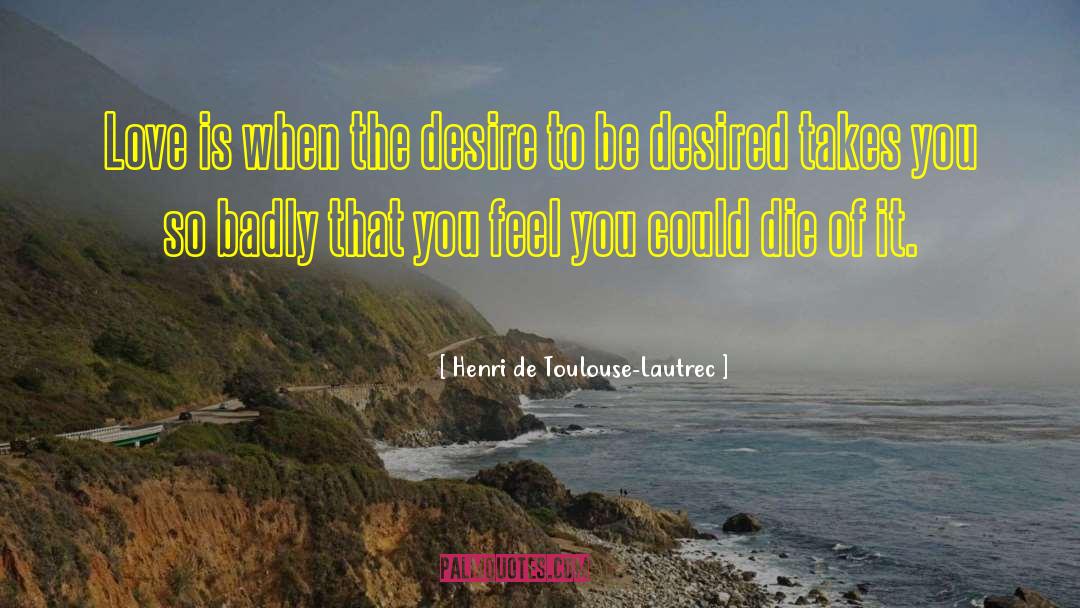 Henri De Toulouse-Lautrec Quotes: Love is when the desire