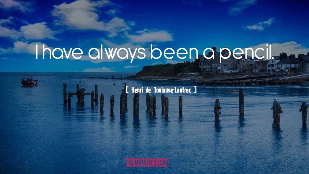 Henri De Toulouse-Lautrec Quotes: I have always been a