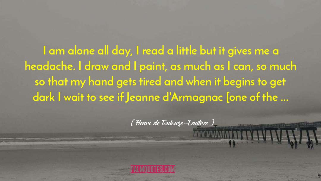 Henri De Toulouse-Lautrec Quotes: I am alone all day,
