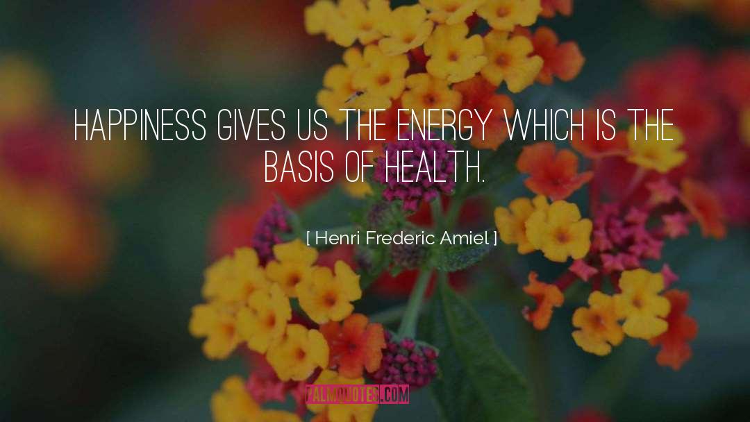 Henri Frederic Amiel Quotes: Happiness gives us the energy