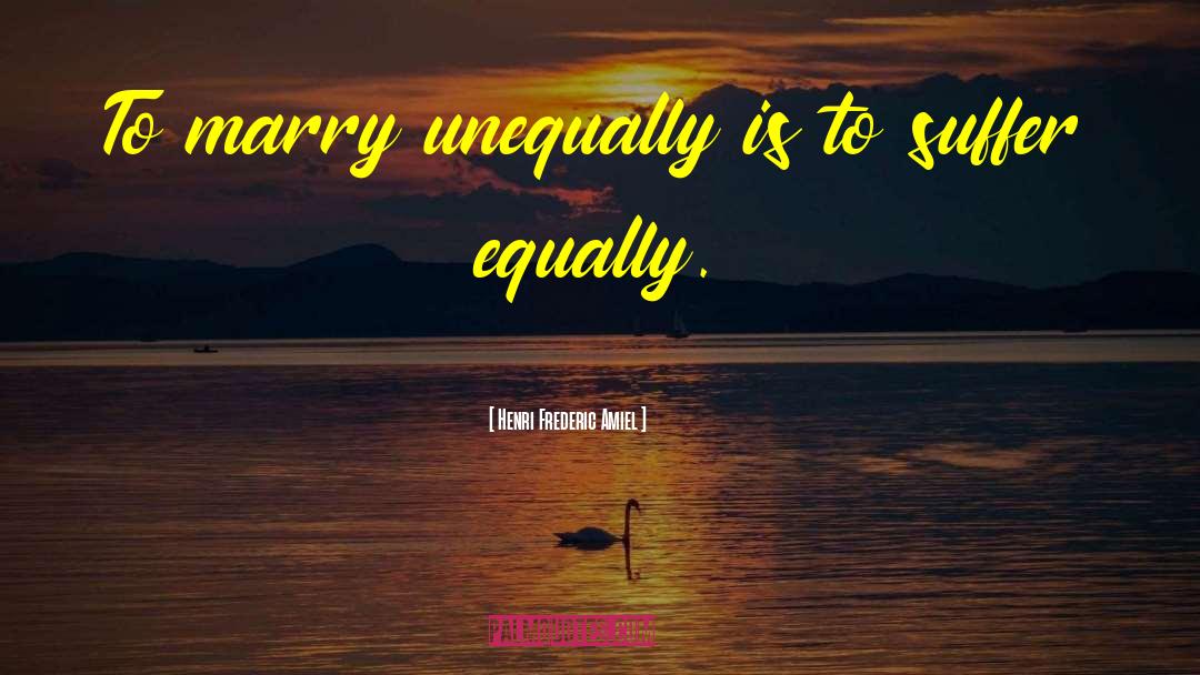 Henri Frederic Amiel Quotes: To marry unequally is to