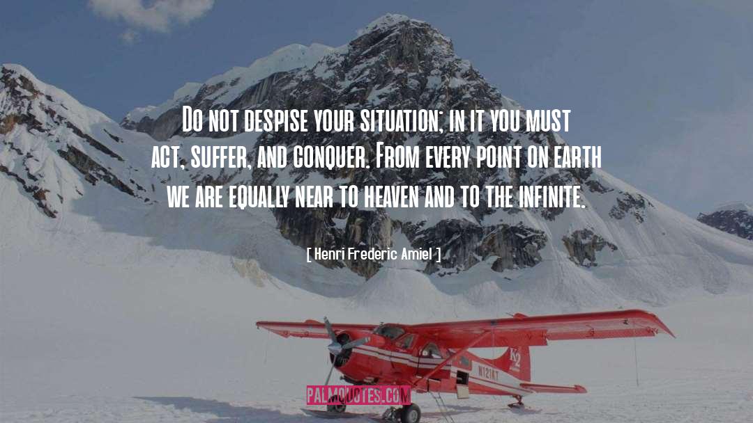 Henri Frederic Amiel Quotes: Do not despise your situation;