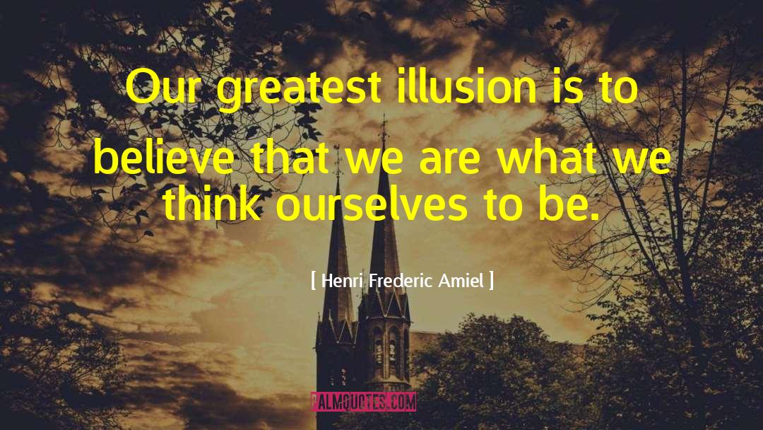 Henri Frederic Amiel Quotes: Our greatest illusion is to