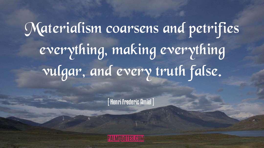 Henri Frederic Amiel Quotes: Materialism coarsens and petrifies everything,