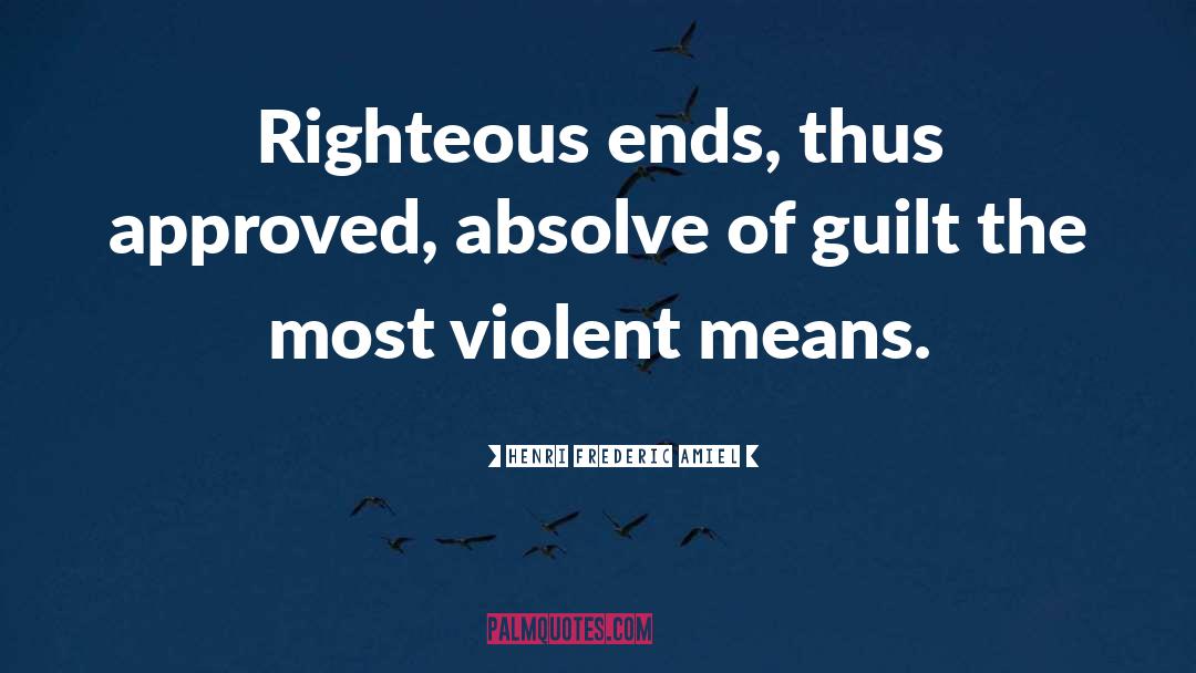 Henri Frederic Amiel Quotes: Righteous ends, thus approved, absolve