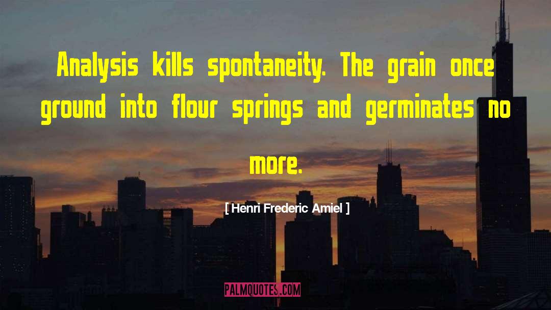 Henri Frederic Amiel Quotes: Analysis kills spontaneity. The grain