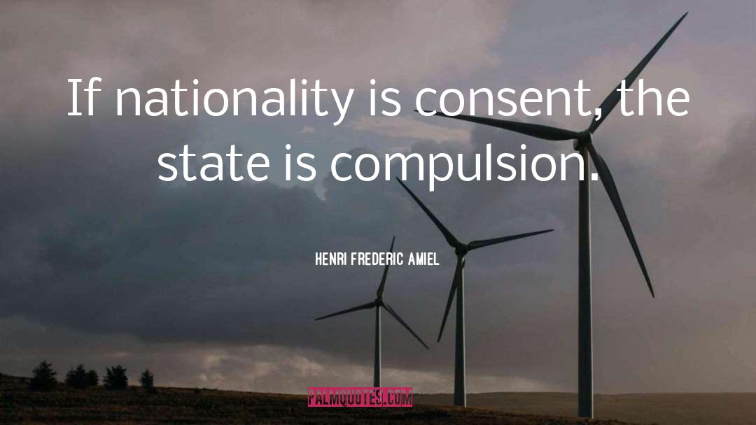 Henri Frederic Amiel Quotes: If nationality is consent, the