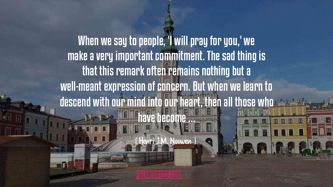 Henri J.M. Nouwen Quotes: When we say to people,