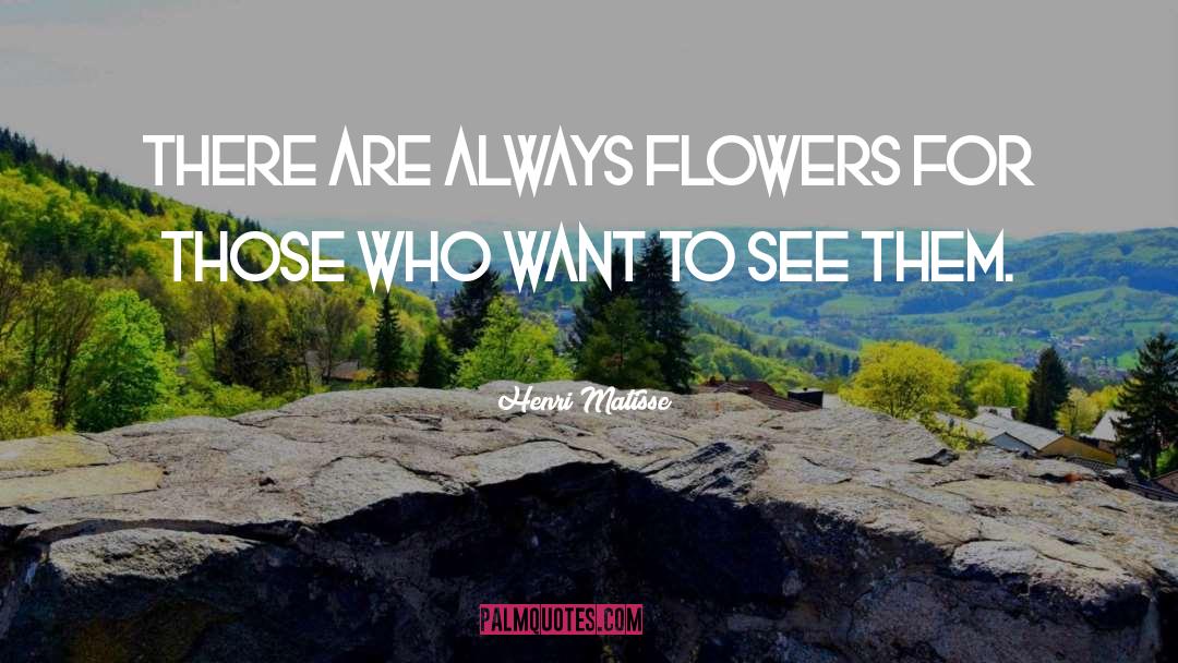 Henri Matisse Quotes: There are always flowers for