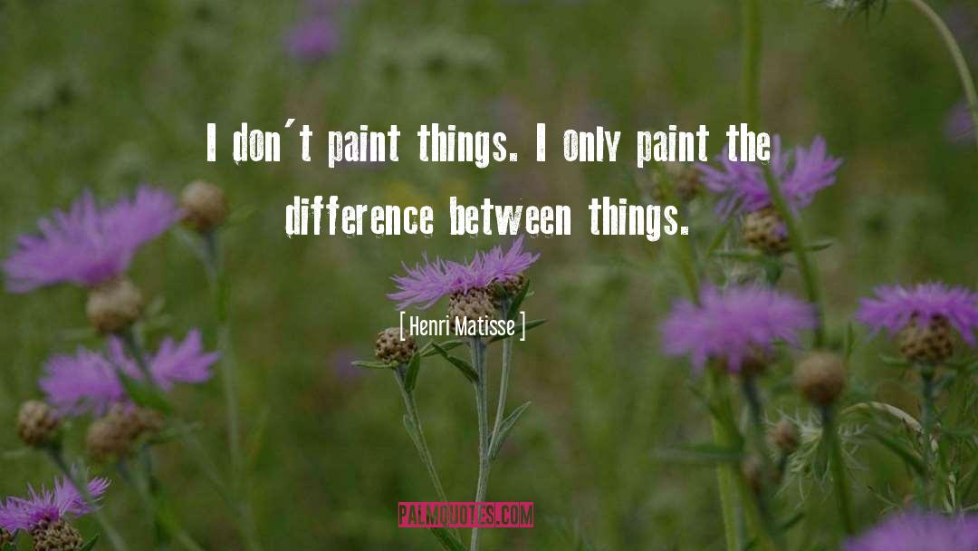 Henri Matisse Quotes: I don't paint things. I