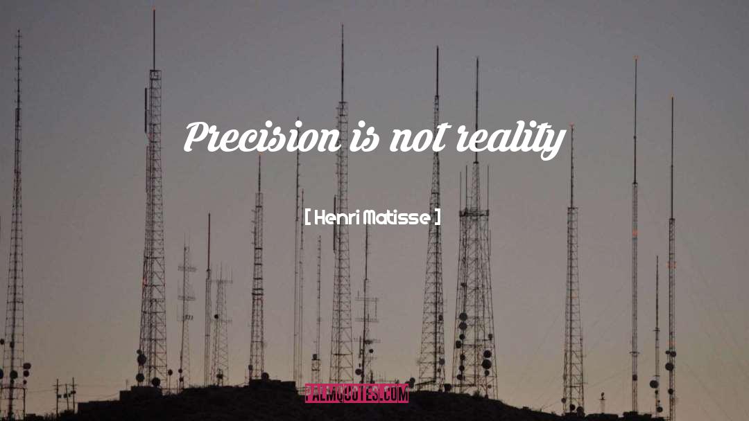 Henri Matisse Quotes: Precision is not reality