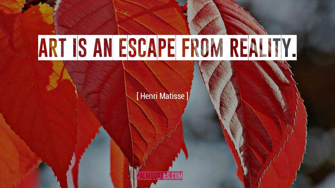 Henri Matisse Quotes: Art is an escape from