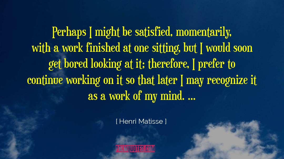 Henri Matisse Quotes: Perhaps I might be satisfied,