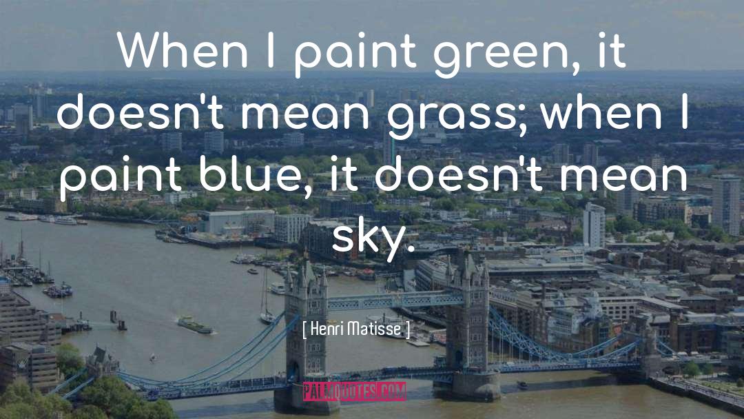 Henri Matisse Quotes: When I paint green, it