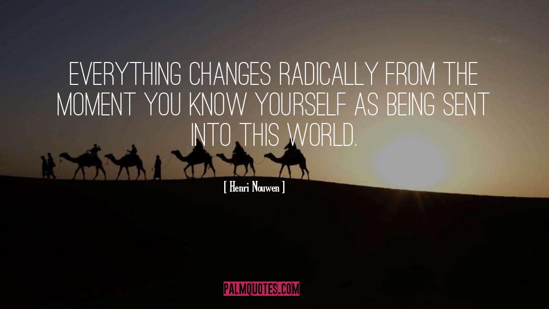 Henri Nouwen Quotes: Everything changes radically from the