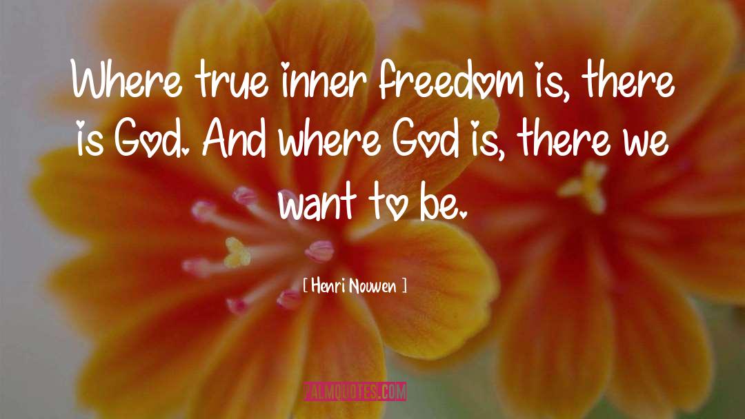 Henri Nouwen Quotes: Where true inner freedom is,