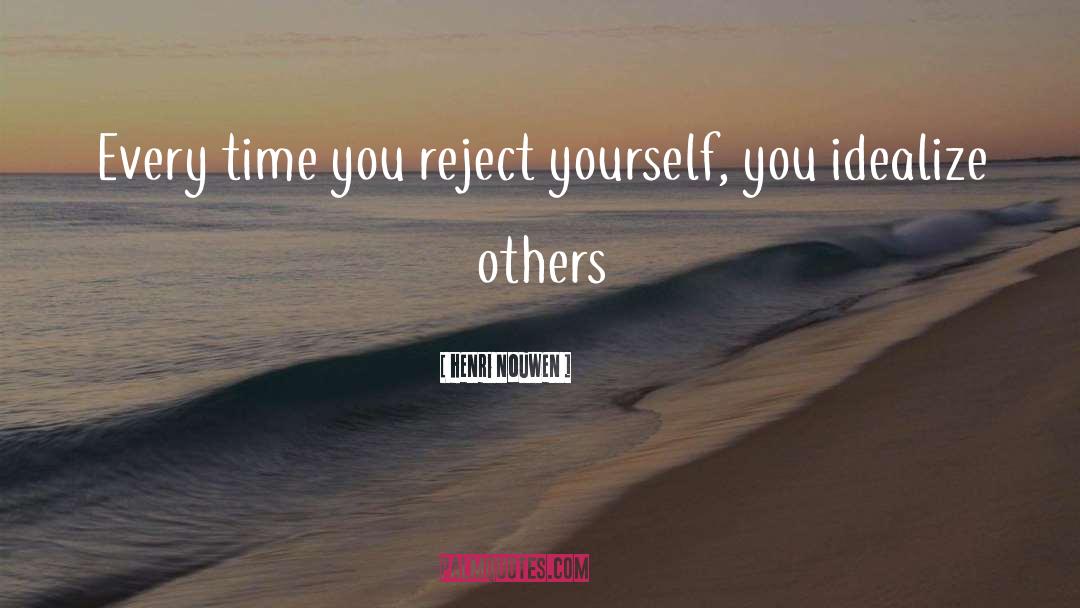 Henri Nouwen Quotes: Every time you reject yourself,