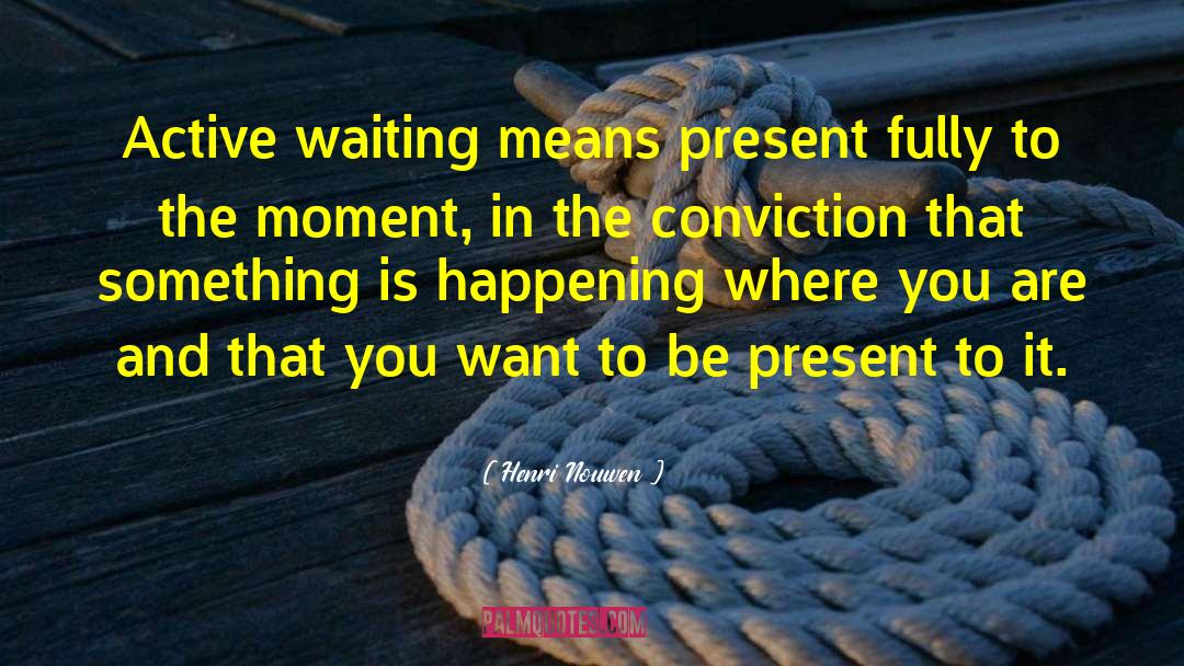 Henri Nouwen Quotes: Active waiting means present fully