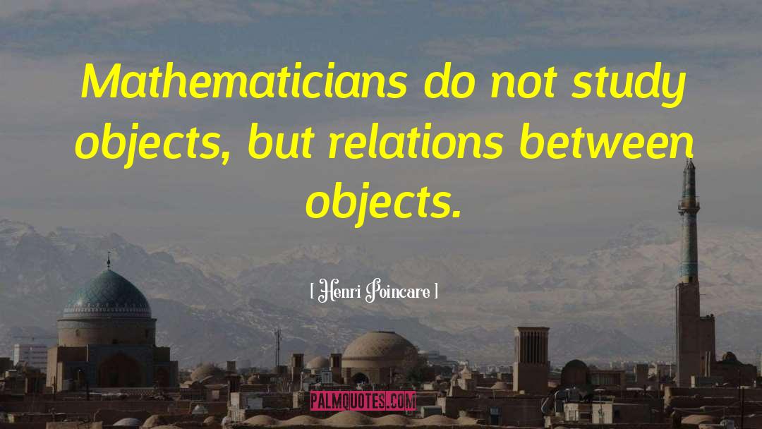 Henri Poincare Quotes: Mathematicians do not study objects,