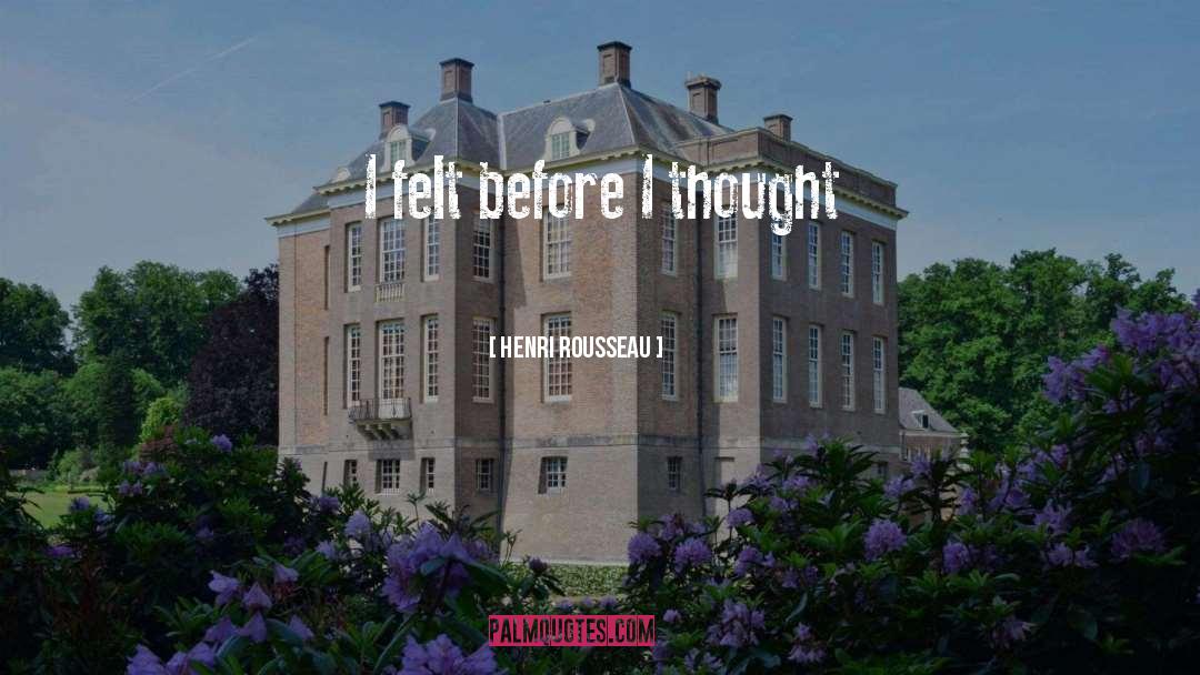 Henri Rousseau Quotes: I felt before I thought