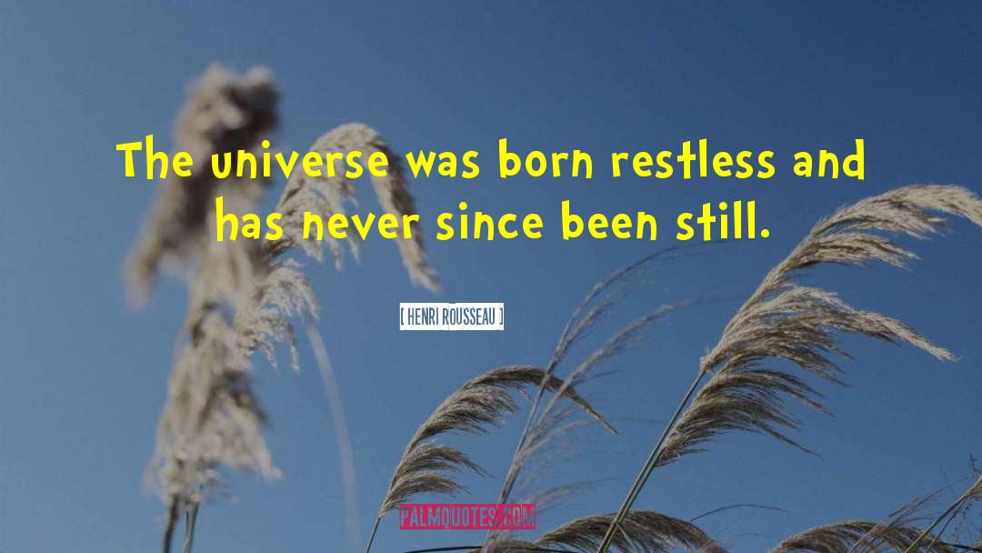 Henri Rousseau Quotes: The universe was born restless