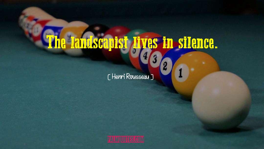 Henri Rousseau Quotes: The landscapist lives in silence.