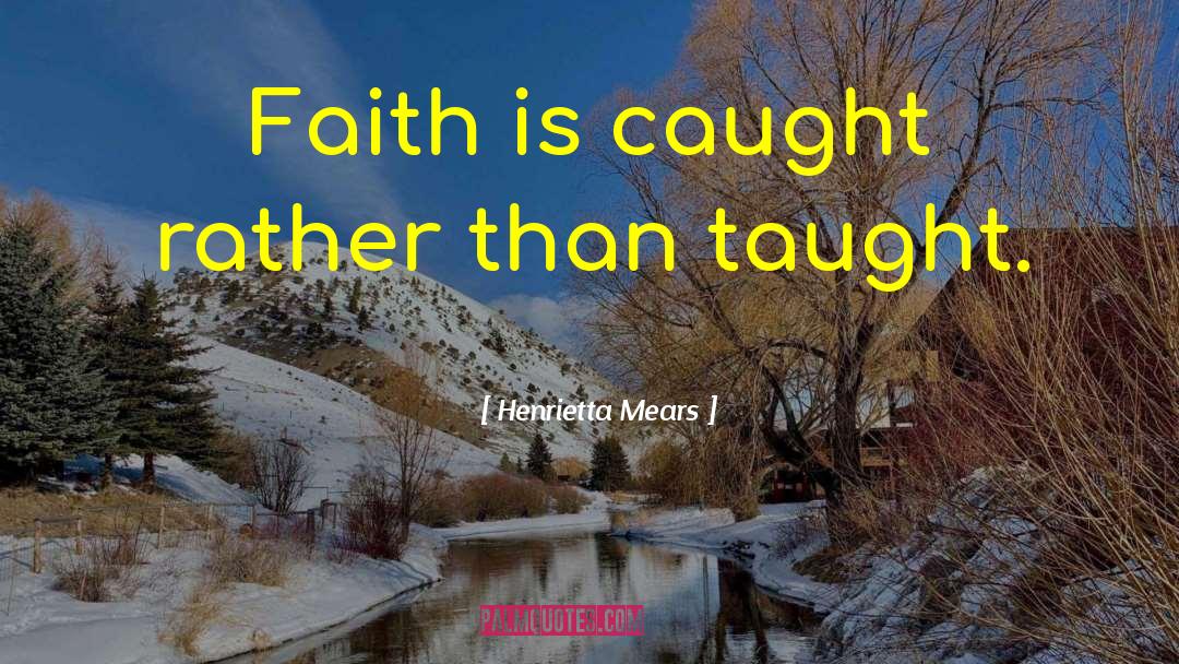 Henrietta Mears Quotes: Faith is caught rather than