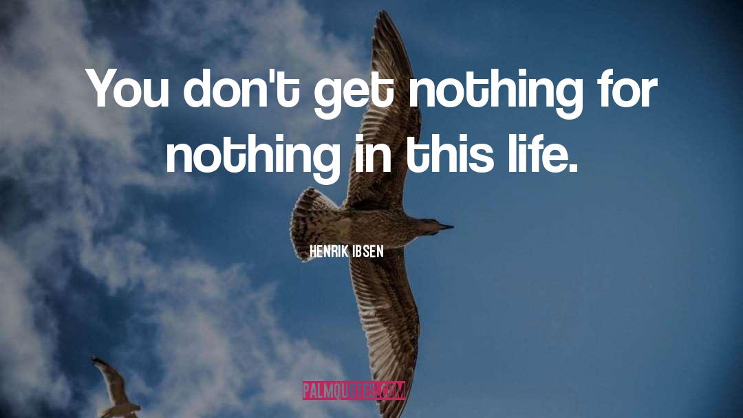 Henrik Ibsen Quotes: You don't get nothing for