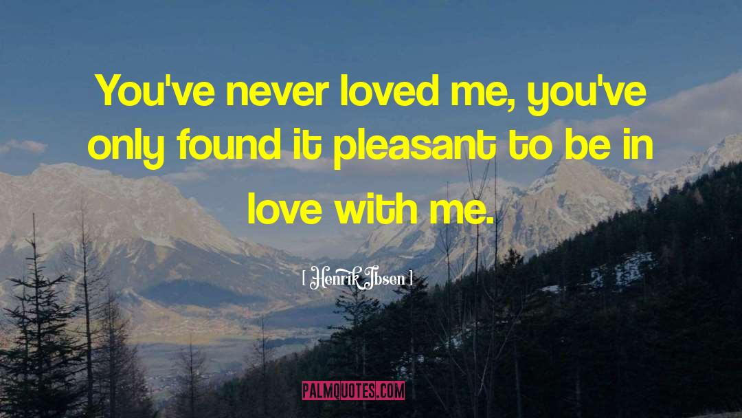 Henrik Ibsen Quotes: You've never loved me, you've