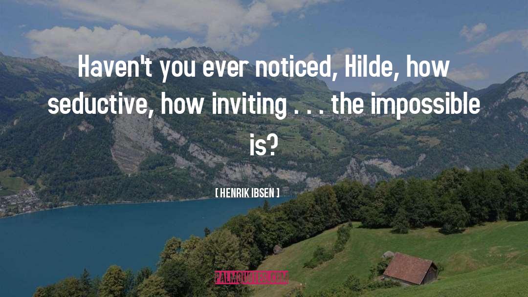 Henrik Ibsen Quotes: Haven't you ever noticed, Hilde,