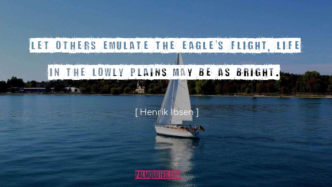 Henrik Ibsen Quotes: Let others emulate the eagle's