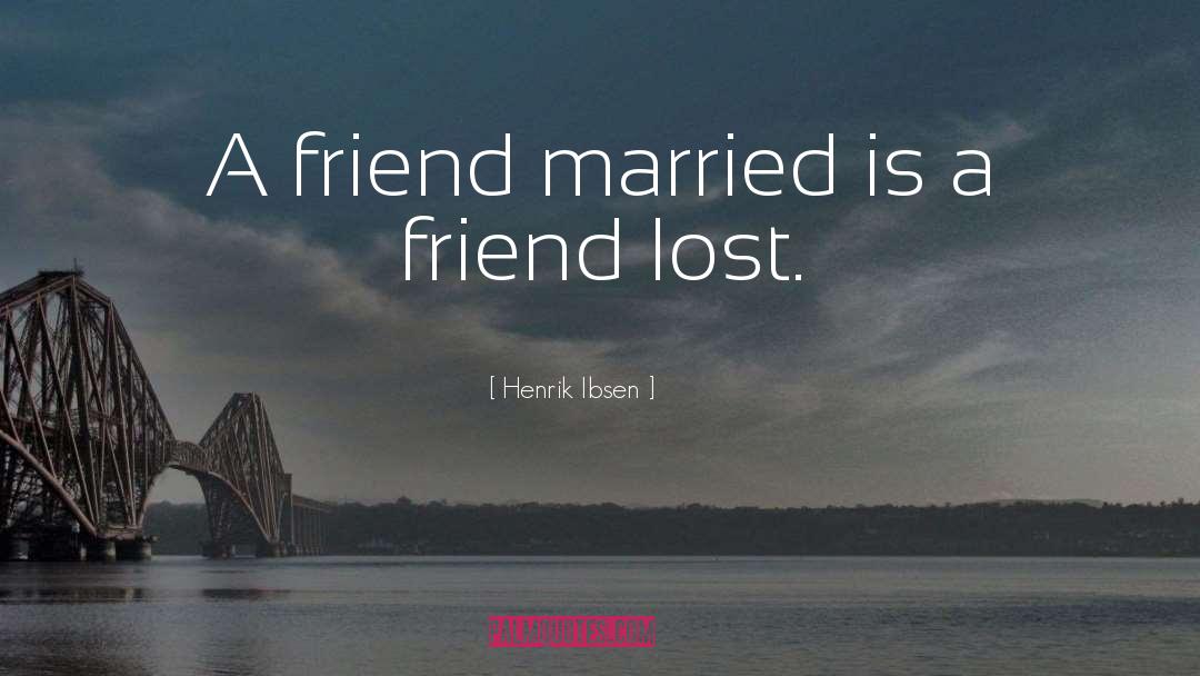 Henrik Ibsen Quotes: A friend married is a