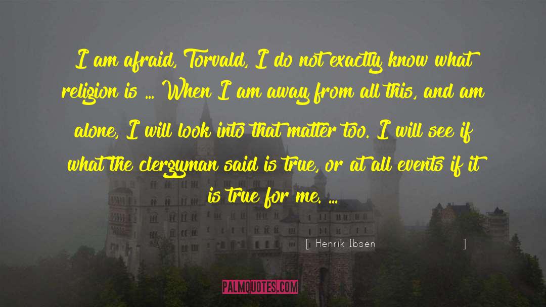 Henrik Ibsen Quotes: I am afraid, Torvald, I