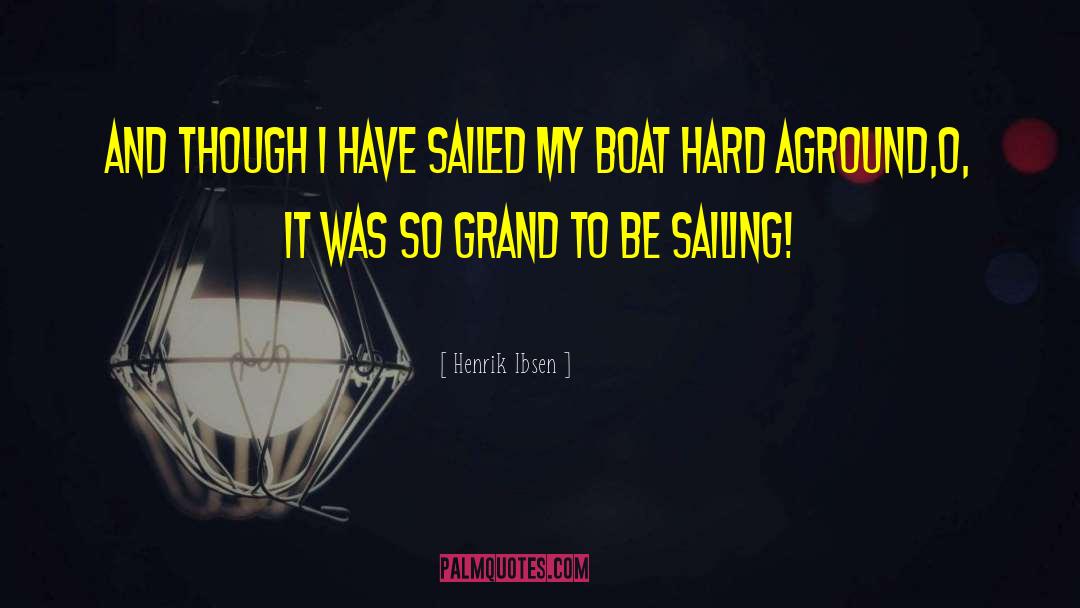 Henrik Ibsen Quotes: And though I have sailed